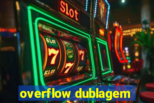 overflow dublagem