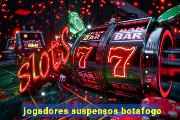 jogadores suspensos botafogo