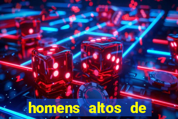 homens altos de pau grande