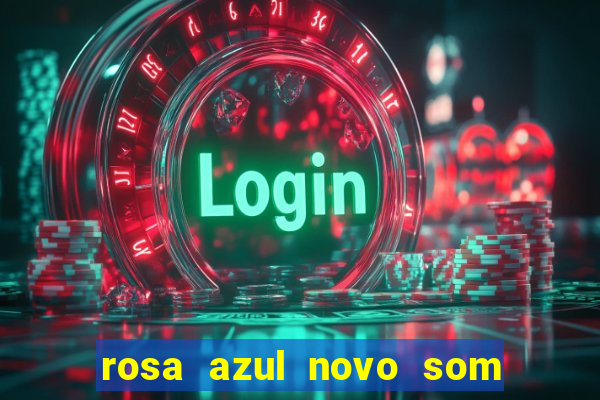 rosa azul novo som letra rosa azul novo som