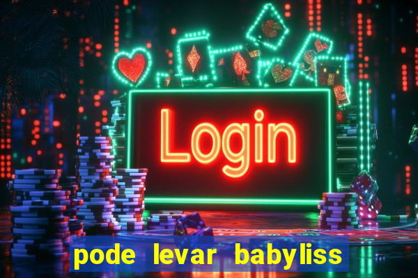 pode levar babyliss no cruzeiro