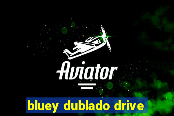 bluey dublado drive