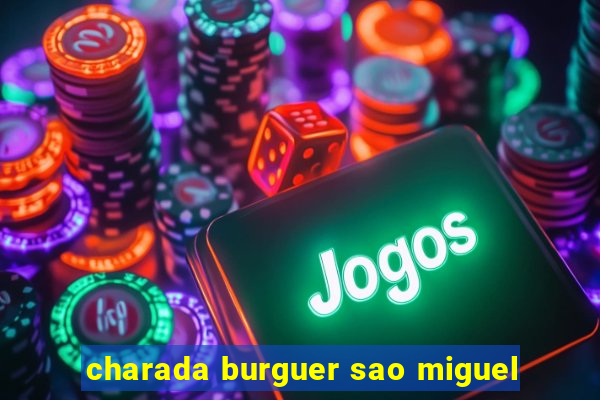 charada burguer sao miguel