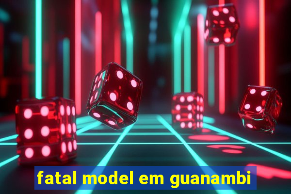 fatal model em guanambi