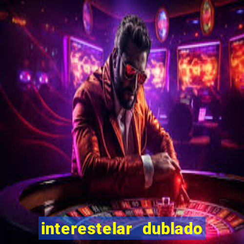 interestelar dublado 4k interestelar filme completo dublado 4k