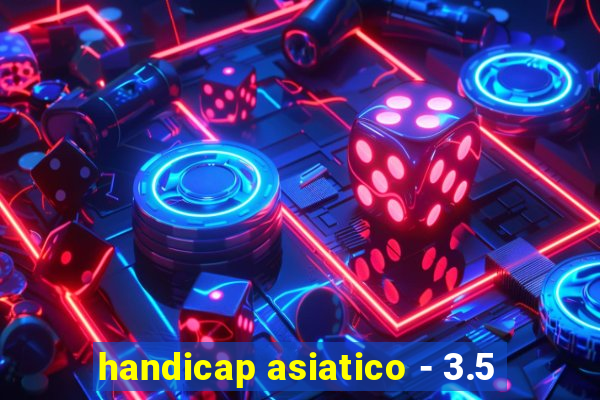 handicap asiatico - 3.5