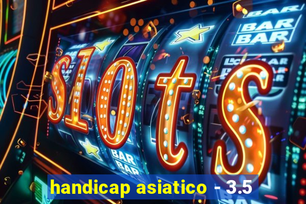 handicap asiatico - 3.5