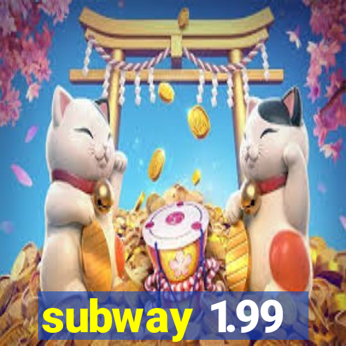 subway 1.99