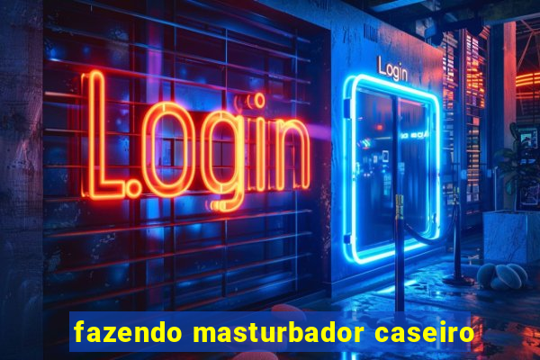 fazendo masturbador caseiro