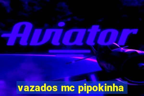 vazados mc pipokinha