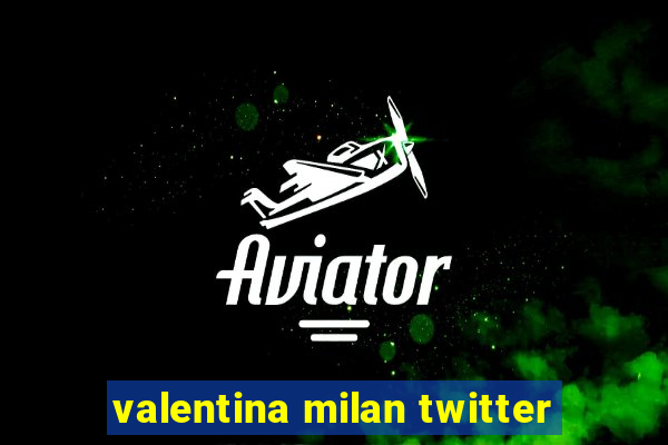 valentina milan twitter