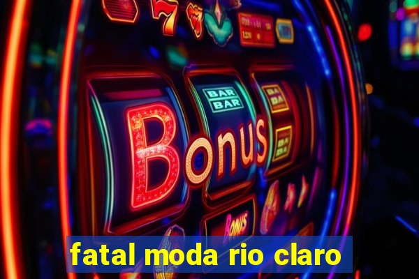 fatal moda rio claro