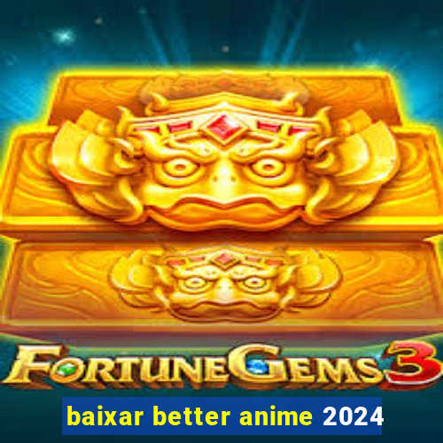 baixar better anime 2024