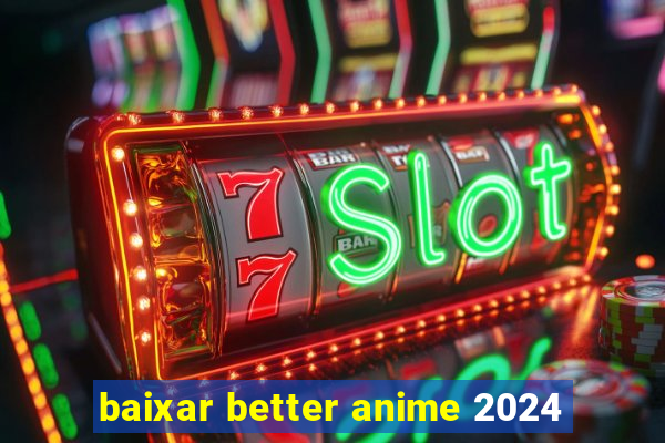 baixar better anime 2024