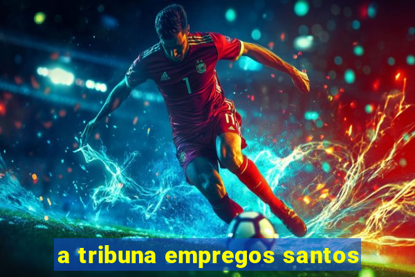 a tribuna empregos santos