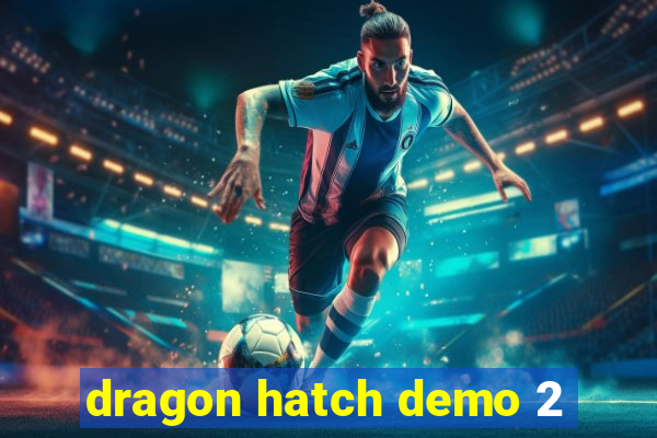 dragon hatch demo 2