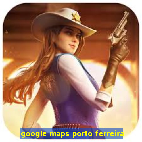 google maps porto ferreira