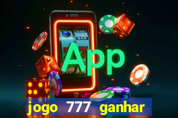 jogo 777 ganhar dinheiro de verdade