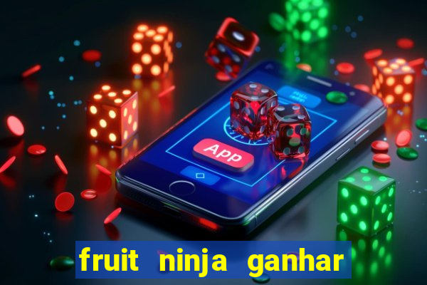 fruit ninja ganhar dinheiro sem depositar