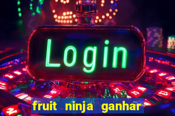 fruit ninja ganhar dinheiro sem depositar