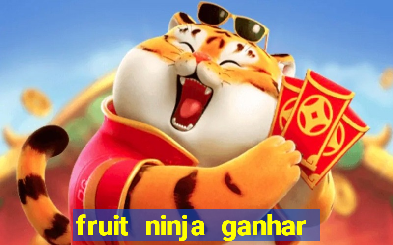 fruit ninja ganhar dinheiro sem depositar