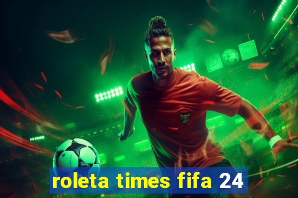 roleta times fifa 24