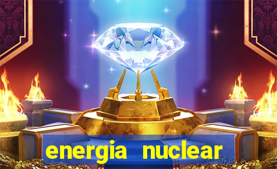 energia nuclear vantagens e desvantagens