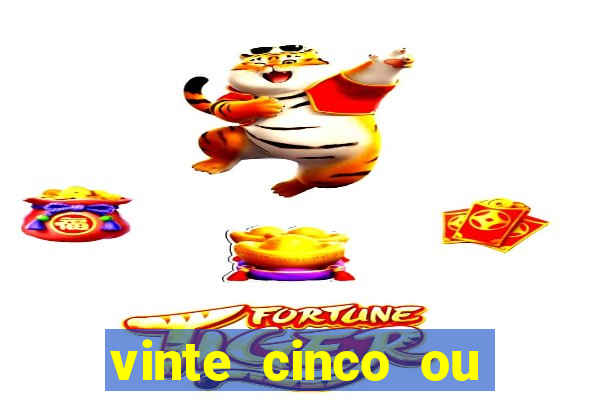 vinte cinco ou vinte e cinco