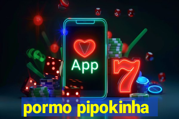 pormo pipokinha