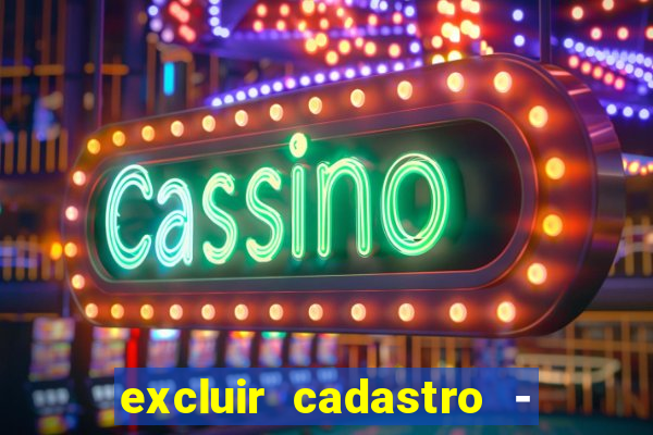 excluir cadastro - casas bahia