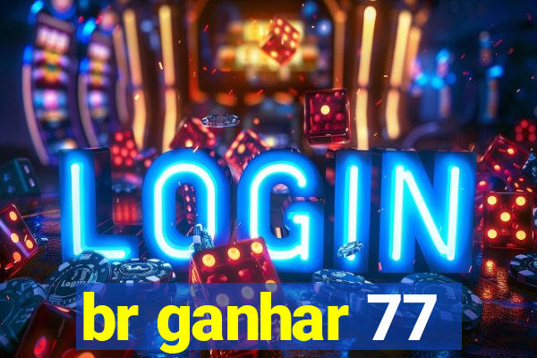 br ganhar 77