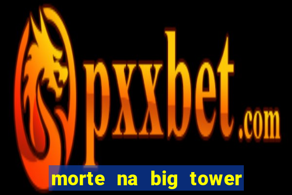 morte na big tower beto carrero