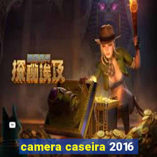 camera caseira 2016