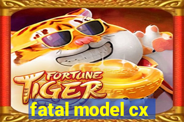 fatal model cx