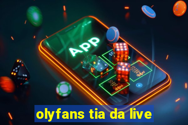 olyfans tia da live