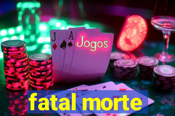 fatal morte