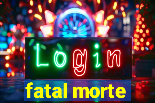 fatal morte