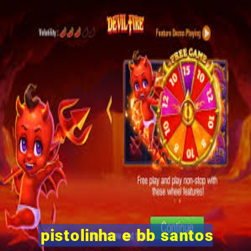 pistolinha e bb santos