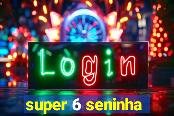 super 6 seninha