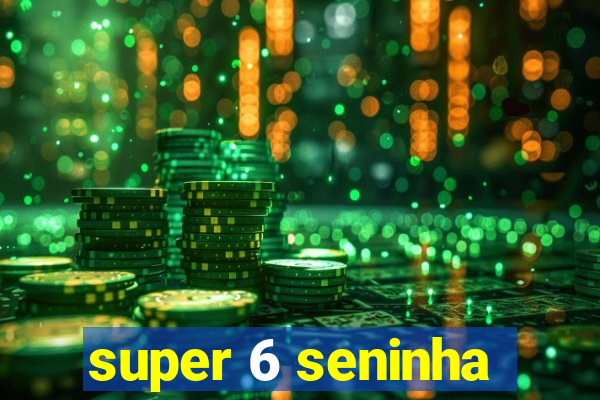 super 6 seninha