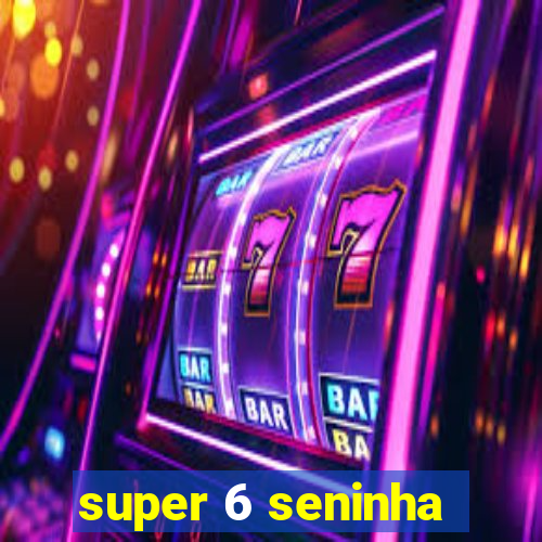 super 6 seninha