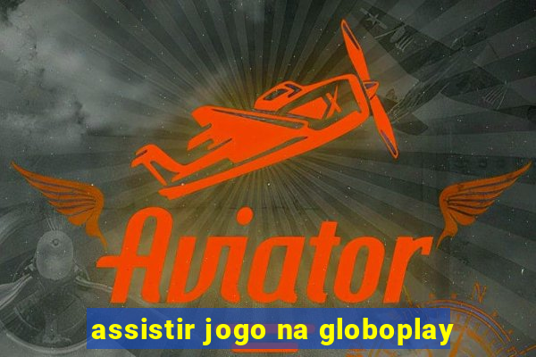 assistir jogo na globoplay