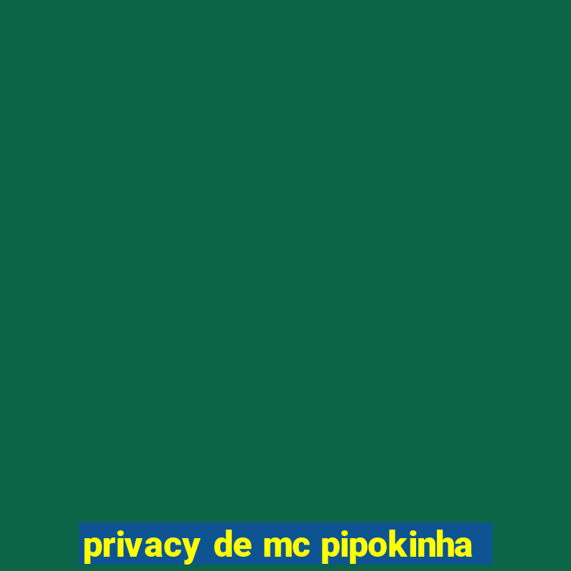 privacy de mc pipokinha