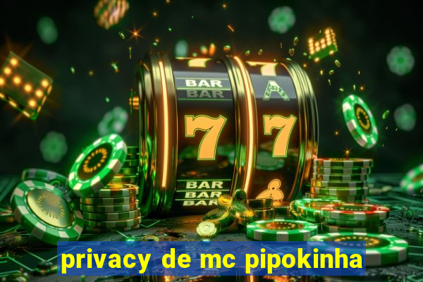 privacy de mc pipokinha