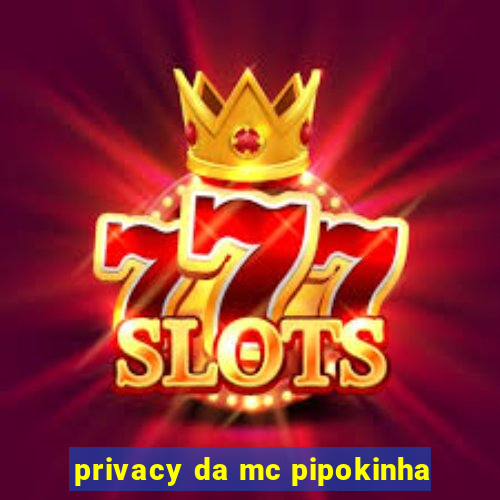 privacy da mc pipokinha