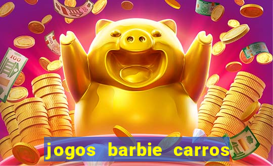 jogos barbie carros suas amigas