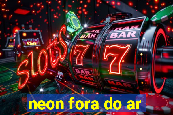 neon fora do ar