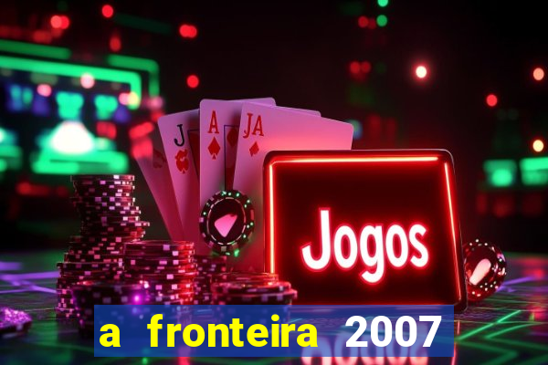 a fronteira 2007 filme completo download