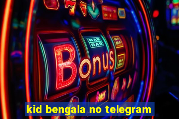 kid bengala no telegram