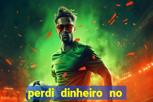 perdi dinheiro no jogo do tigre